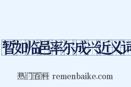 暂如临邑率尔成兴近义词是什么意思的图片